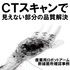 CTスキャンサービス 見えない問題の品質解決