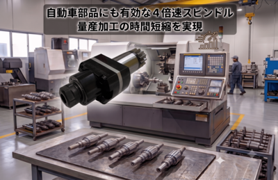 自動車部品にも有効な４倍速スピンドル 量産加工の時間短縮を実現