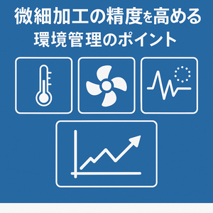 微細加工の精度を高める環境管理のポイント