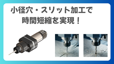 加工事例で学ぶスピンドル活用：小径穴・スリット加工で時間短縮を実現