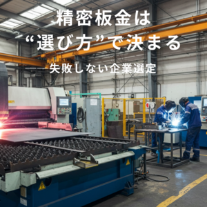 板金企業選び①：技術は確かか？板金加工企業の選定で最も重要な視点とは