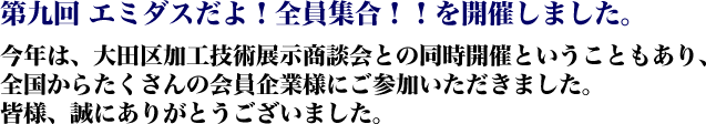 第九回 エミダスだよ！全員集合!!を開催しました。今年は、大田区加工技術展示商談会との同時開催ということもあり、全国からたくさんの会員企業様にご参加いただきました。皆様、誠にありがとうございました。